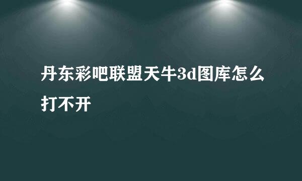 丹东彩吧联盟天牛3d图库怎么打不开