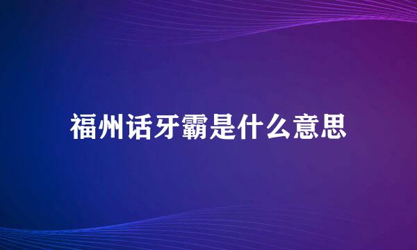 福州话牙霸是什么意思