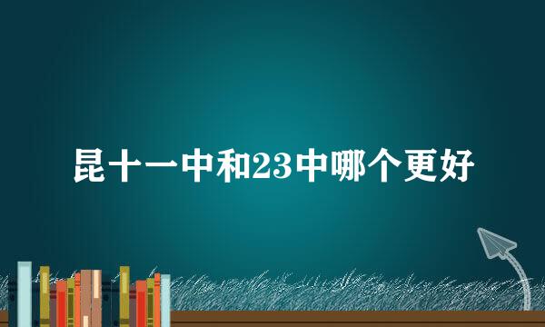 昆十一中和23中哪个更好