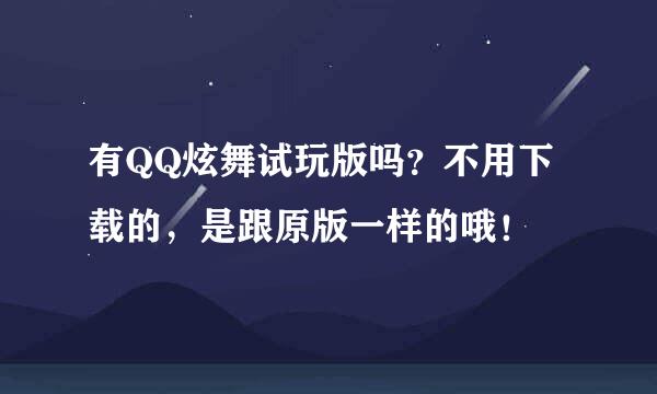 有QQ炫舞试玩版吗？不用下载的，是跟原版一样的哦！