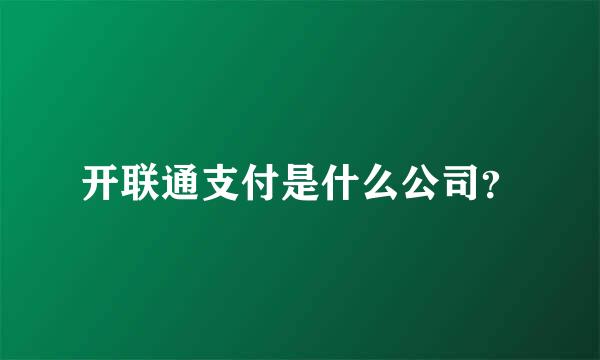 开联通支付是什么公司？