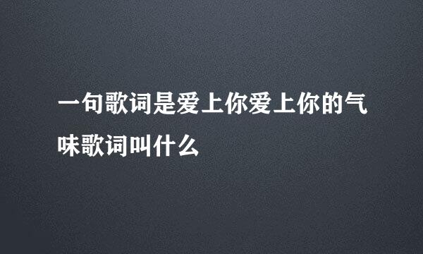 一句歌词是爱上你爱上你的气味歌词叫什么