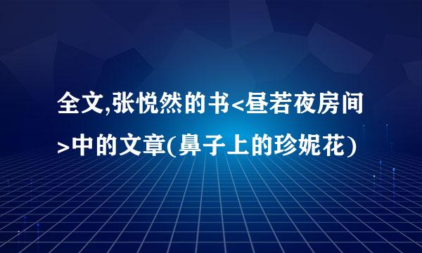 全文,张悦然的书<昼若夜房间>中的文章(鼻子上的珍妮花)