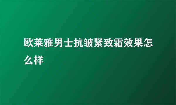 欧莱雅男士抗皱紧致霜效果怎么样