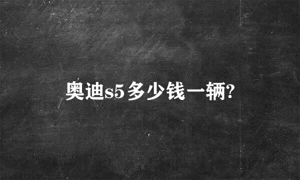 奥迪s5多少钱一辆?