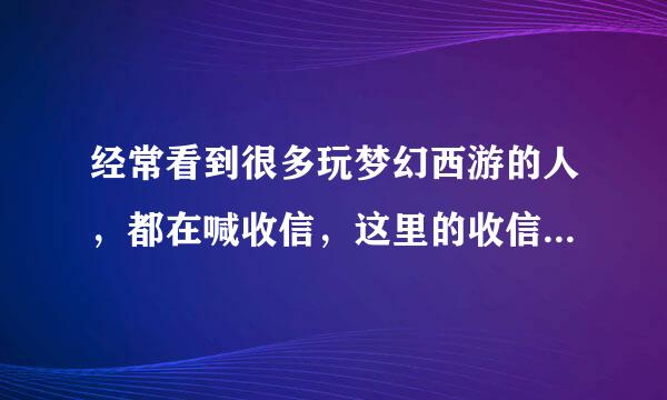 经常看到很多玩梦幻西游的人，都在喊收信，这里的收信是什么意思？