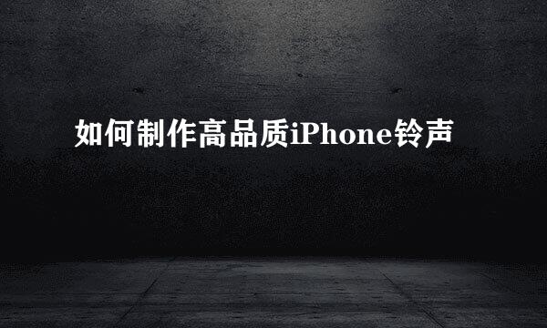 如何制作高品质iPhone铃声