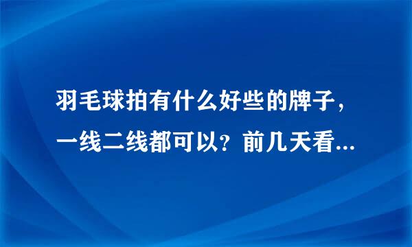 羽毛球拍有什么好些的牌子，一线二线都可以？前几天看了个“jeeree”吉瑞的，不知道怎样