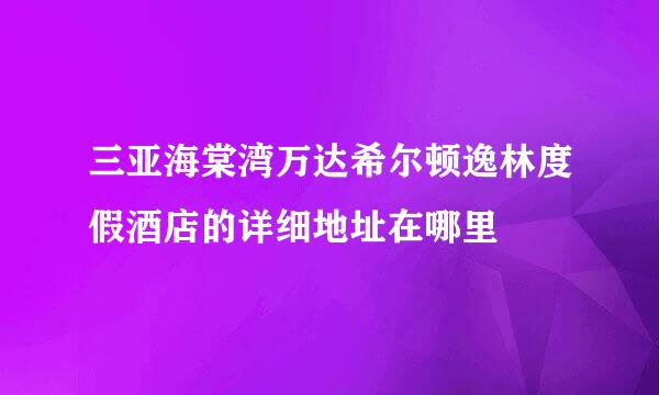 三亚海棠湾万达希尔顿逸林度假酒店的详细地址在哪里