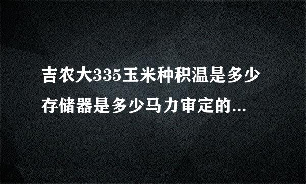 吉农大335玉米种积温是多少存储器是多少马力审定的他是转基因大米吗