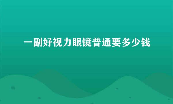 一副好视力眼镜普通要多少钱