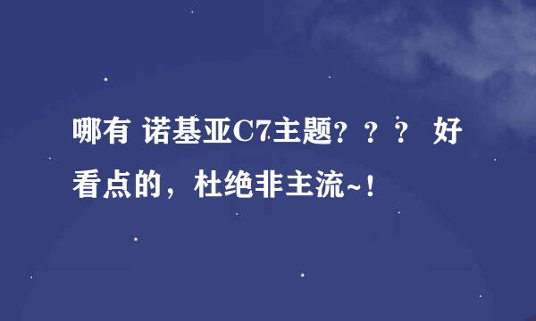 哪有 诺基亚C7主题？？？ 好看点的，杜绝非主流~！