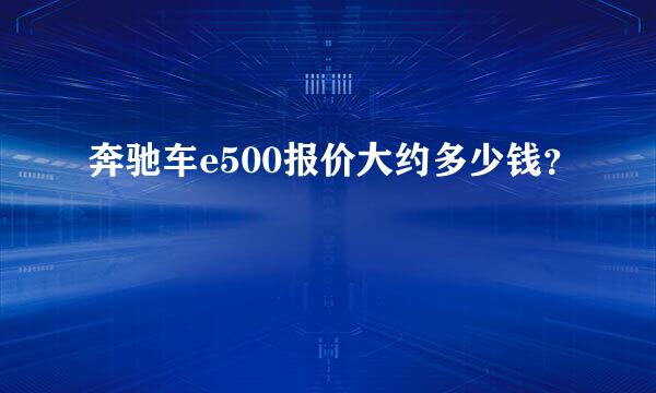 奔驰车e500报价大约多少钱？