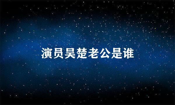 演员吴楚老公是谁