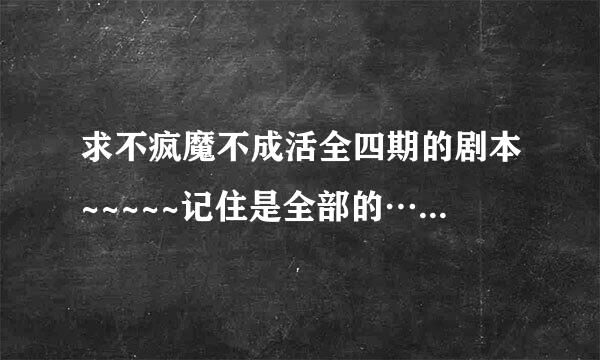 求不疯魔不成活全四期的剧本~~~~~记住是全部的…… 最好有其他的广播剧剧本~ 求解啊