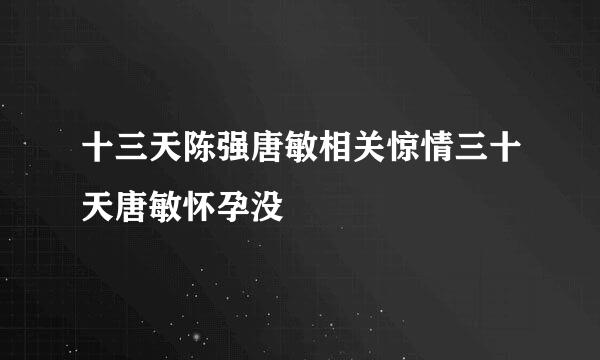 十三天陈强唐敏相关惊情三十天唐敏怀孕没