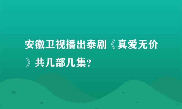 安徽卫视播出泰剧《真爱无价》共几部几集？