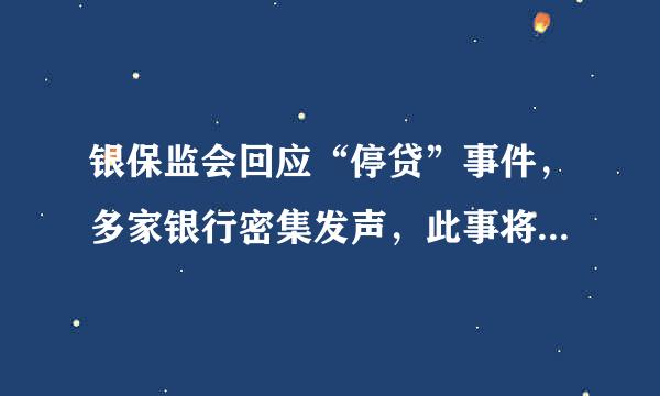 银保监会回应“停贷”事件，多家银行密集发声，此事将会如何发展？