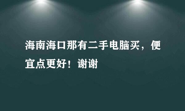 海南海口那有二手电脑买，便宜点更好！谢谢