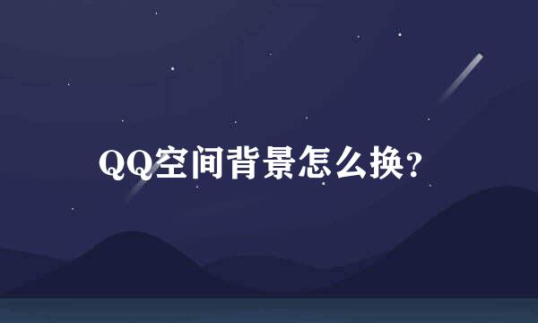 QQ空间背景怎么换？