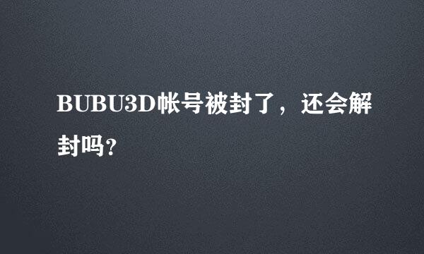 BUBU3D帐号被封了，还会解封吗？