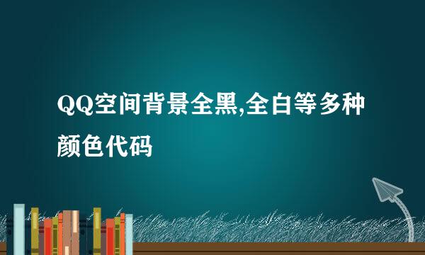 QQ空间背景全黑,全白等多种颜色代码