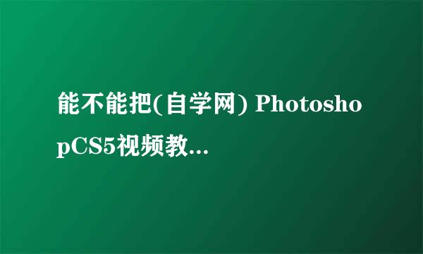 能不能把(自学网) PhotoshopCS5视频教程带素材发给我593259770