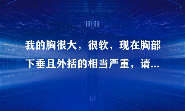 我的胸很大，很软，现在胸部下垂且外括的相当严重，请问各位我该如何改善？