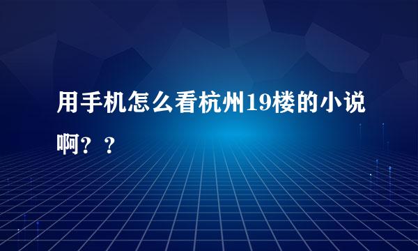 用手机怎么看杭州19楼的小说啊？？