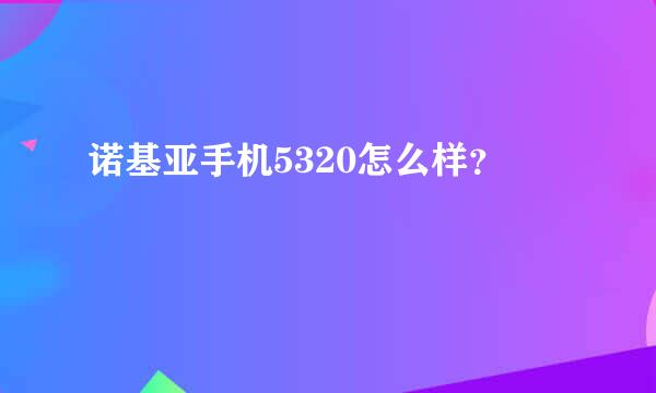 诺基亚手机5320怎么样？