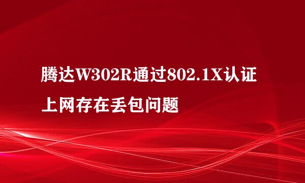 腾达W302R通过802.1X认证上网存在丢包问题