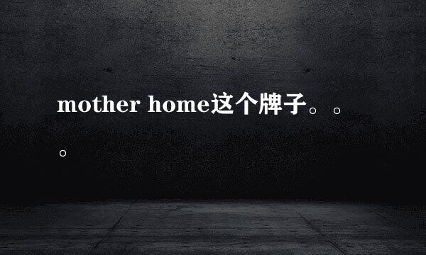 mother home这个牌子。。。