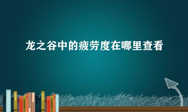 龙之谷中的疲劳度在哪里查看