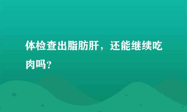 体检查出脂肪肝，还能继续吃肉吗？