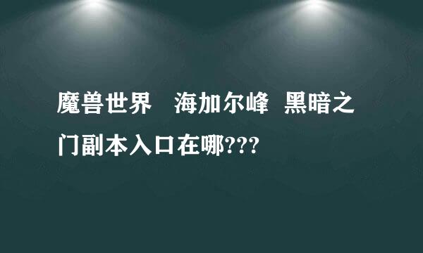 魔兽世界   海加尔峰  黑暗之门副本入口在哪???