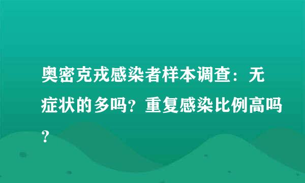 奥密克戎感染者样本调查：无症状的多吗？重复感染比例高吗？