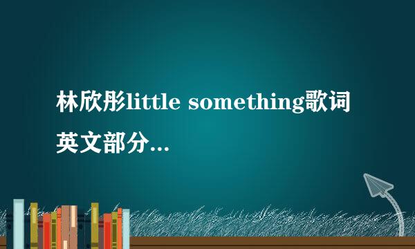 林欣彤little something歌词英文部分的中文意思?他想表达一个什么样的意境啊?