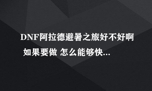 DNF阿拉德避暑之旅好不好啊 如果要做 怎么能够快一点 还有这个活动到多少号啊 谢谢