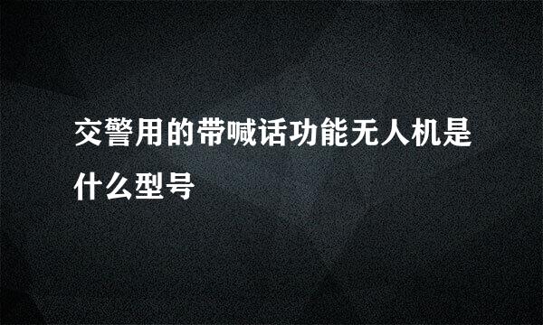 交警用的带喊话功能无人机是什么型号