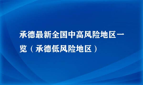 承德最新全国中高风险地区一览（承德低风险地区）