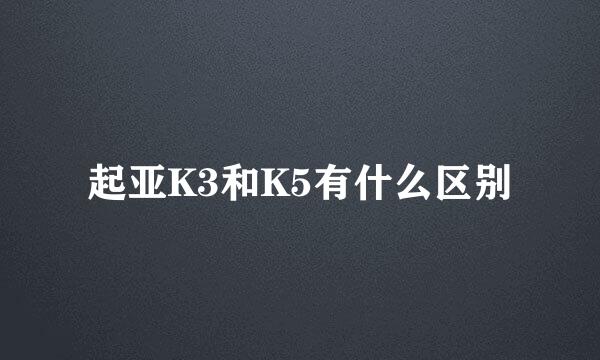 起亚K3和K5有什么区别