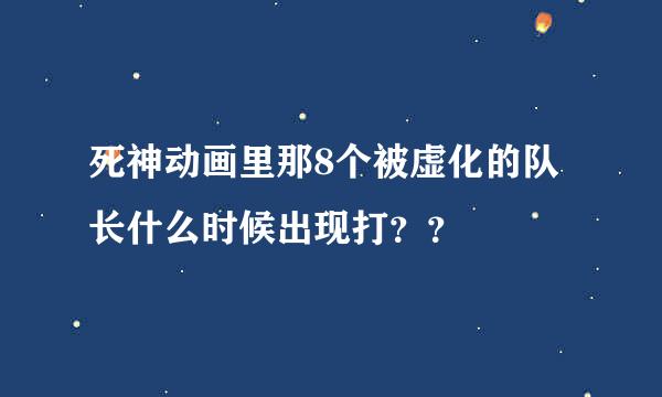 死神动画里那8个被虚化的队长什么时候出现打？？