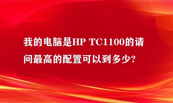 我的电脑是HP TC1100的请问最高的配置可以到多少?