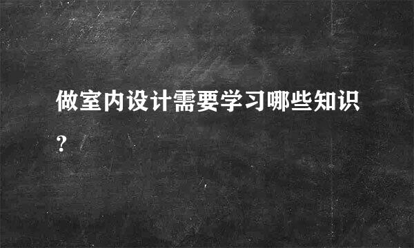 做室内设计需要学习哪些知识？