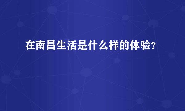 在南昌生活是什么样的体验？