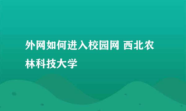 外网如何进入校园网 西北农林科技大学