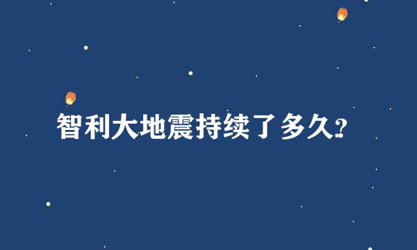 智利大地震持续了多久？