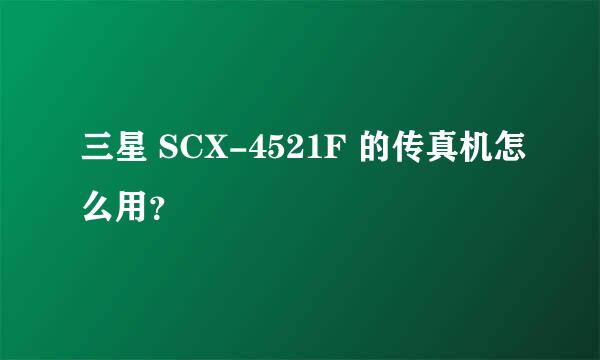 三星 SCX-4521F 的传真机怎么用？