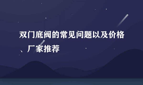 双门底阀的常见问题以及价格、厂家推荐