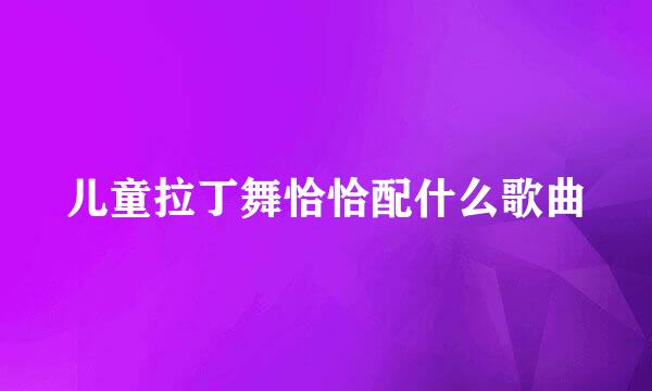 儿童拉丁舞恰恰配什么歌曲